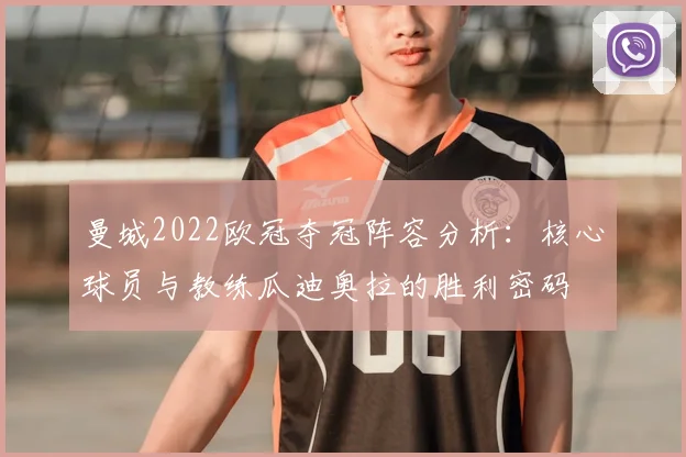 曼城2022欧冠夺冠阵容分析：核心球员与教练瓜迪奥拉的胜利密码