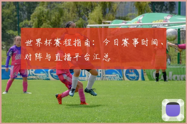 世界杯赛程指南：今日赛事时间、对阵与直播平台汇总