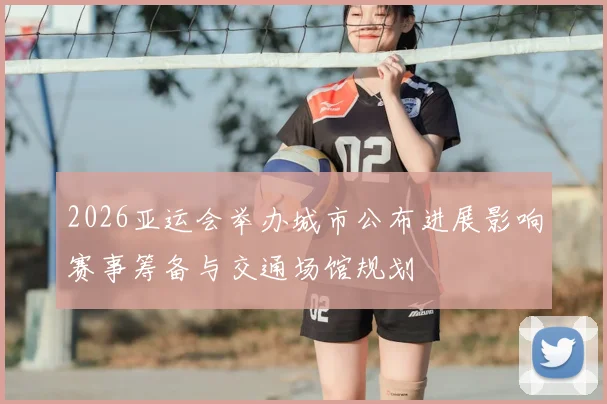 2026亚运会举办城市公布进展影响赛事筹备与交通场馆规划