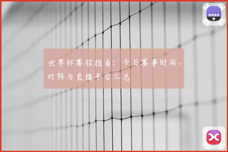 世界杯赛程指南：今日赛事时间、对阵与直播平台汇总