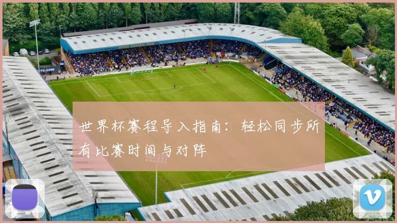 世界杯赛程导入指南：轻松同步所有比赛时间与对阵