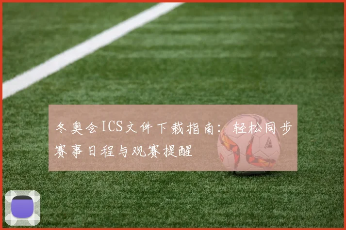 冬奥会ICS文件下载指南：轻松同步赛事日程与观赛提醒