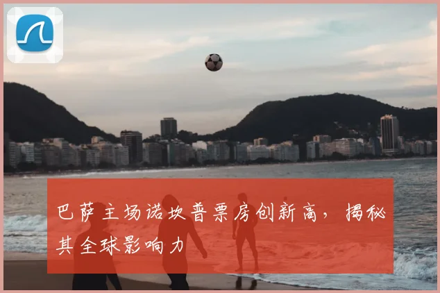 巴萨主场诺坎普票房创新高，揭秘其全球影响力